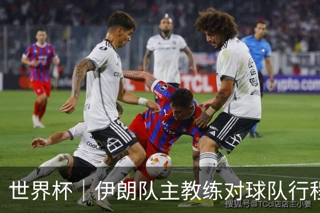 世界杯｜伊朗队主教练对球队行程突变表示强烈不满
