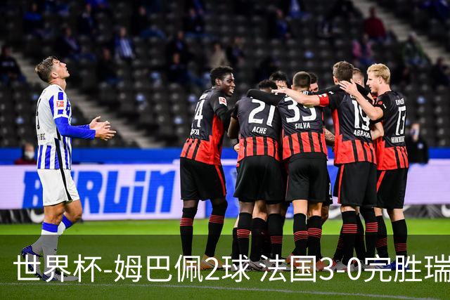 世界杯-姆巴佩2球 法国3-0完胜瑞典将战巴拉圭