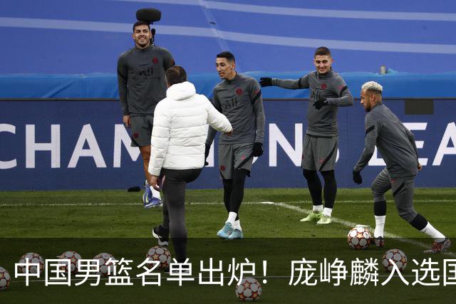 中国男篮名单出炉！庞峥麟入选国家队，他凭什么能挤掉程帅澎？