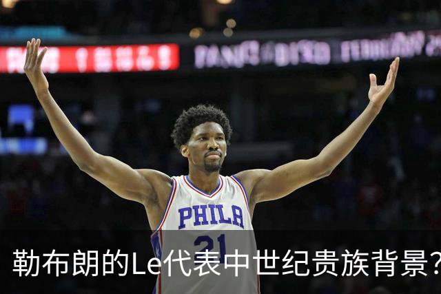 勒布朗的Le代表中世纪贵族背景？欧洲姓氏中的前缀究竟是啥意思？