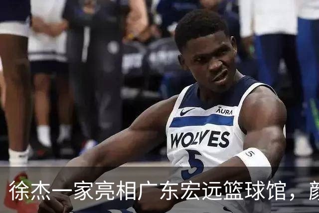 徐杰一家亮相广东宏远篮球馆，颜值高得吓人，姐姐美得像明星
