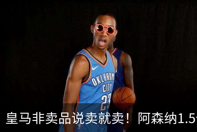 皇马非卖品说卖就卖！阿森纳1.5亿撬维尼修斯，原因比转会本身还炸
