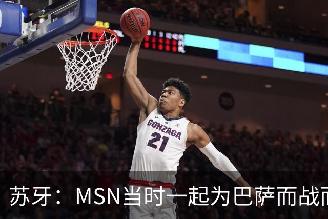 苏牙：MSN当时一起为巴萨而战而非为了个人进球，这让我们变更强