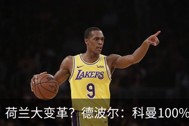 荷兰大变革？德波尔：科曼100%会辞职，范戴克很伟大但也该退队了