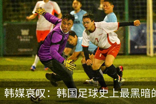 韩媒哀叹：韩国足球史上最黑暗的一天 首发阵容令人费解