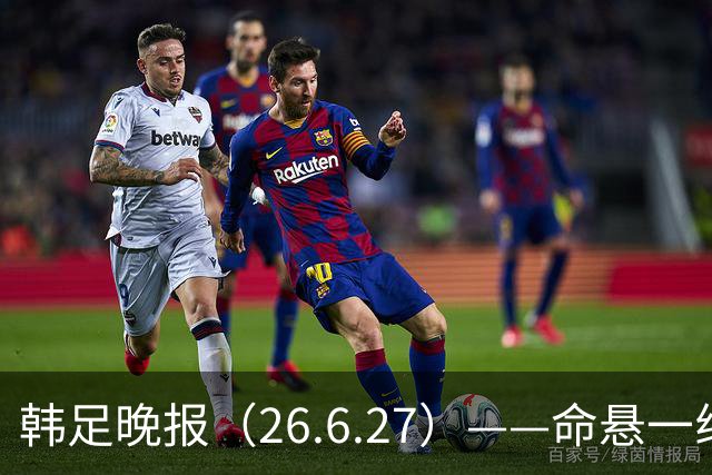 韩足晚报（26.6.27）——命悬一线！韩国男足美加墨之旅即将结束