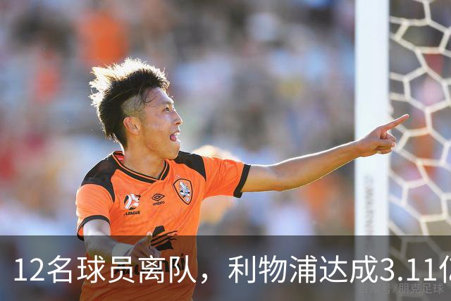 12名球员离队，利物浦达成3.11亿元新交易，薪资账单削减71万