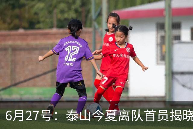 6月27号：泰山今夏离队首员揭晓，失落国脚租借费用公开，泰山队承担薪酬